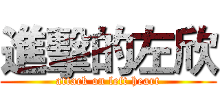 進擊的左欣 (attack on left heart)