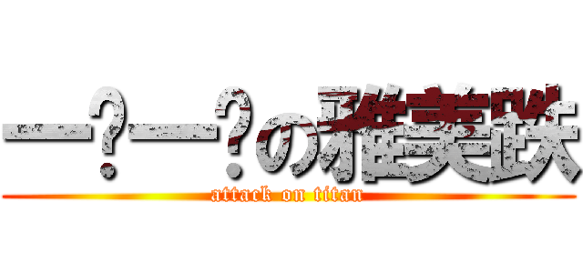 一爹一爹の雅美跌 (attack on titan)