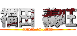 福田 義旺 (attack on titan)