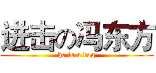 进击の冯东方 (he is a dog)