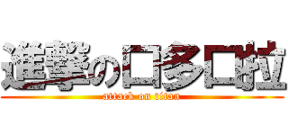 進撃の口多口拉 (attack on titan)