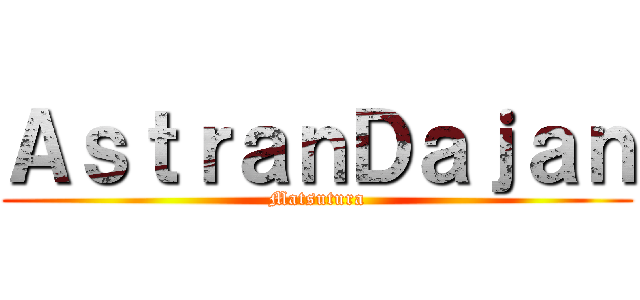 ＡｓｔｒａｎＤａｊａｎ (Matsutura)