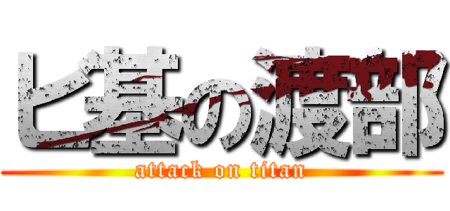 ビ基の渡部 (attack on titan)