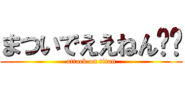 まついでええねん‼️ (attack on titan)