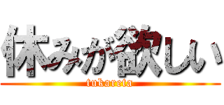 休みが欲しい (tukareta)