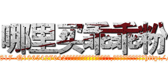哪里买乖乖粉 (哪里买乖乖粉【电-151x68344x817-Q1065427042元吉药业】我们做的是长期生意,靠的是老客户长期支持http://sngk.net/aSw7Ns

参考消息网我们做的是长期生意,靠的是老客户长期支持也许我们早该意识到，就连鲍勃·霍斯金斯（金球奖戏剧类电影男主角 
)