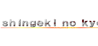 ｓｈｉｎｇｅｋｉ ｎｏ ｋｙｏｎｊｉｎ (l'attaque des titan)