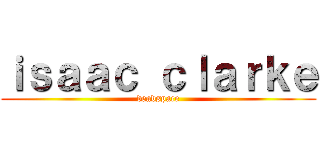 ｉｓａａｃ ｃｌａｒｋｅ (deadspace)