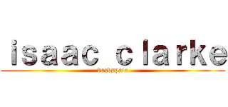 ｉｓａａｃ ｃｌａｒｋｅ (deadspace)