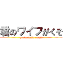 君のワイフがくそ (you\'re waifu a shit)