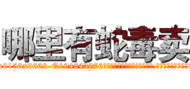 哪里有蛇毒卖 (哪里有蛇毒卖【电.话186x0156x9662-Q194843976林氏药业】我们做的是长期生意,靠的是老客户长期支持
参考消息网2月20日报道 韩媒称，“剩女多、离婚率高的城市，房价一定会上涨。”这是中国经济学家金岩石2016年12月参加在上海举行的房地产相关论坛时说的话。
)