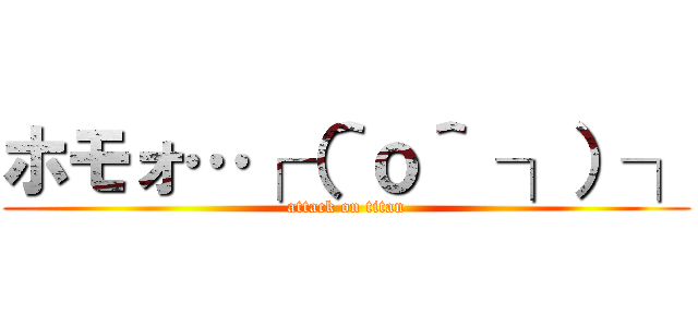 ホモォ…┌（＾ｏ＾ ┐）┐ (attack on titan)