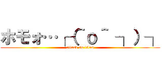 ホモォ…┌（＾ｏ＾ ┐）┐ (attack on titan)