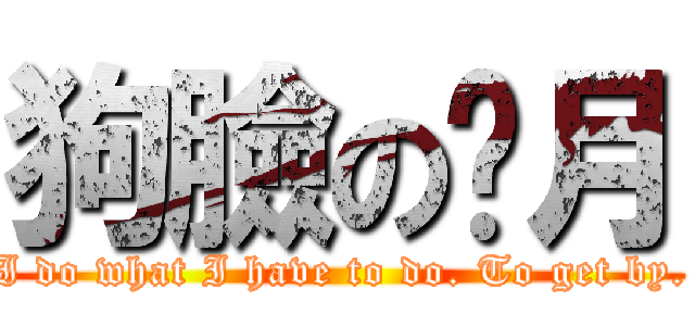 狗臉の歲月 (I do what I have to do. To get by.)