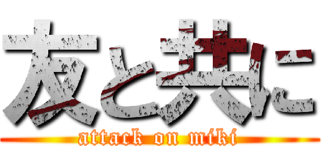 友と共に (attack on miki)