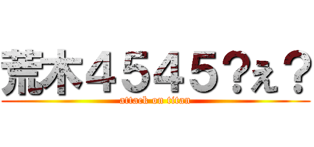 荒木４５４５？え？ (attack on titan)