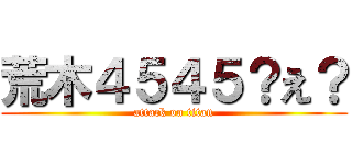 荒木４５４５？え？ (attack on titan)