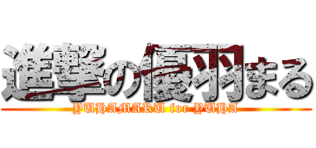 進撃の優羽まる (YUHAMARU for YUHA)