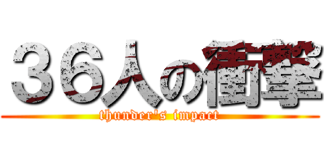 ３６人の衝撃 (thunder's impact)