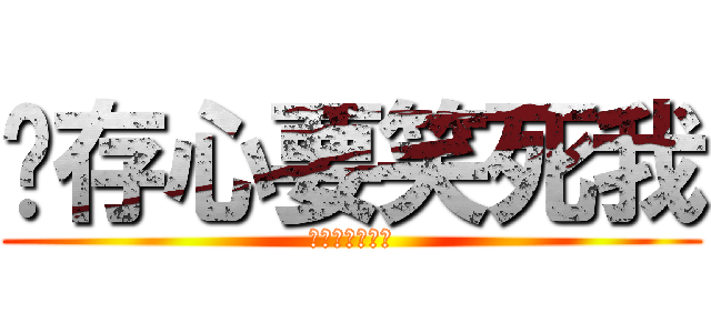 你存心要笑死我 (你存心要笑死我)
