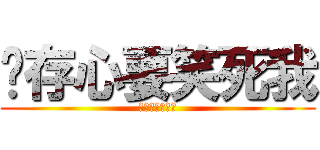 你存心要笑死我 (你存心要笑死我)
