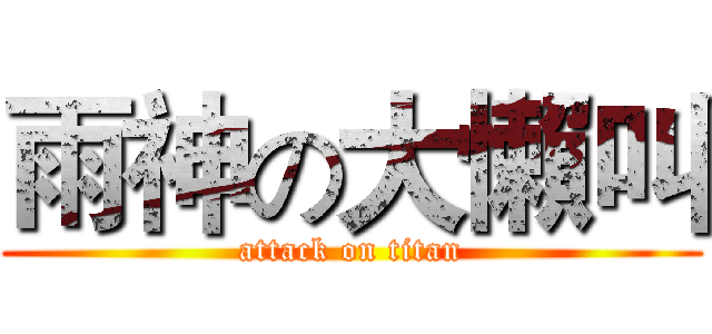 雨神の大懶叫 (attack on titan)