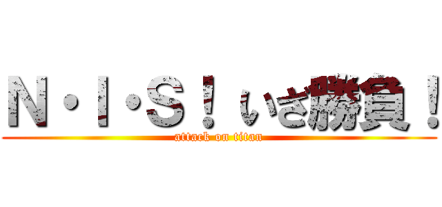 Ｎ・Ｉ・Ｓ！ いざ勝負！ (attack on titan)