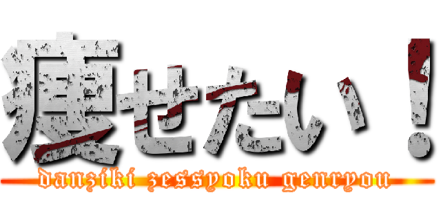 痩せたい！ (danziki zessyoku genryou)