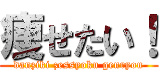 痩せたい！ (danziki zessyoku genryou)