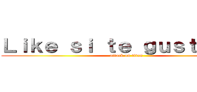 Ｌｉｋｅ ｓｉ ｔｅ ｇｕｓｔｏ ｘＤ (attack on titan)