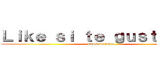 Ｌｉｋｅ ｓｉ ｔｅ ｇｕｓｔｏ ｘＤ (attack on titan)