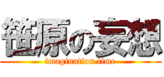 笹原の妄想 (imagination time)