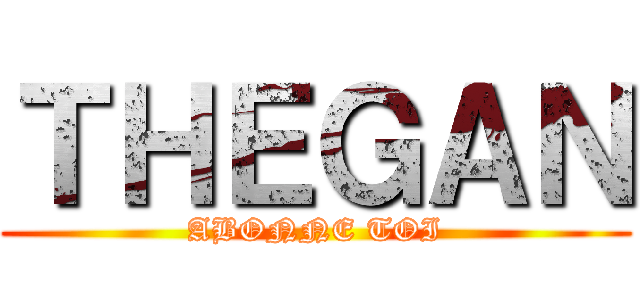 ＴＨＥＧＡＮ (ABONNE TOI)