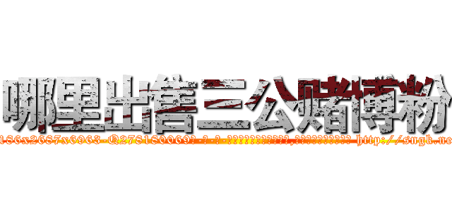 哪里出售三公赌博粉 (哪里出售三公赌博粉【电-186x2687x6963-Q278180069元-吉-药-业】我们做的是长期生意,靠的是老客户长期支持 http://sngk.net/NyglzK
)