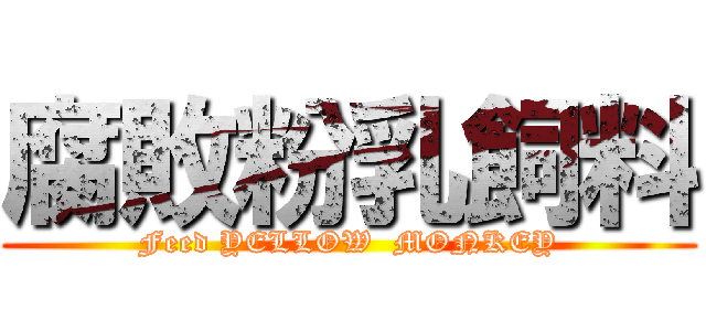 腐敗粉乳飼料 (Feed YELLOW  MONKEY)