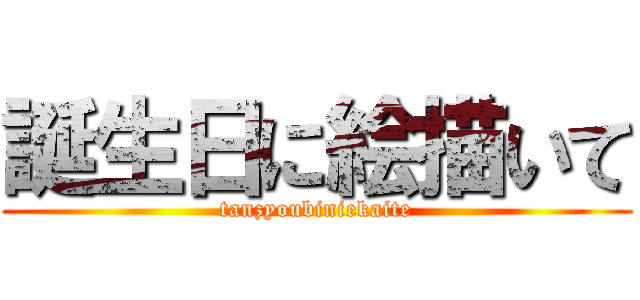 誕生日に絵描いて (tanzyoubiniekaite)