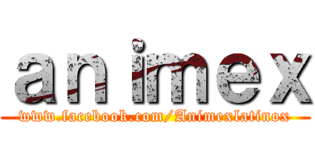 ａｎｉｍｅｘ (www.facebook.com/Animexlatinox)