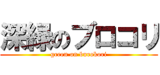 深緑のブロコリ (green on burokori)