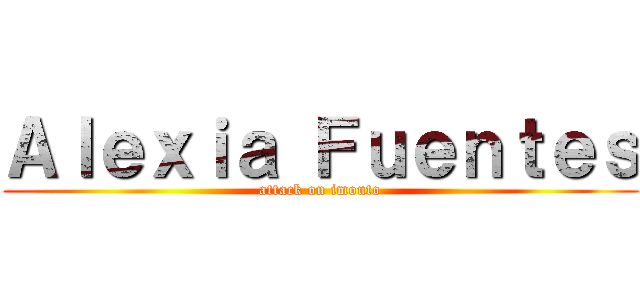 Ａｌｅｘｉａ Ｆｕｅｎｔｅｓ (attack on imouto)