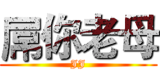 屌你老母 (JJ)