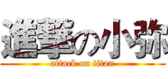 進撃の小弥 (attack on titan)