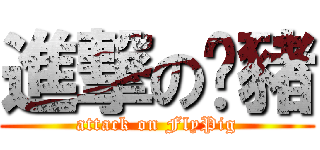 進撃の烤豬 (attack on FlyPig)