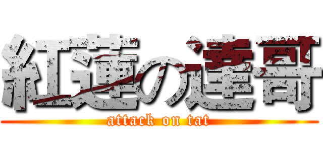 紅蓮の達哥 (attack on tat)