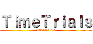 ＴｉｍｅＴｒｉａｌｓ (Time Trials)