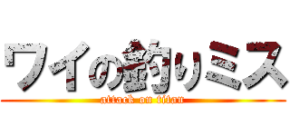 ワイの釣りミス (attack on titan)