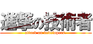 進撃の技術者 (attack on developers.)