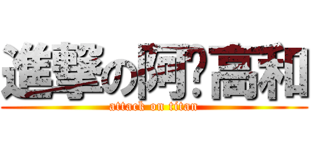 進撃の阿咘高和 (attack on titan)