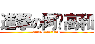 進撃の阿咘高和 (attack on titan)