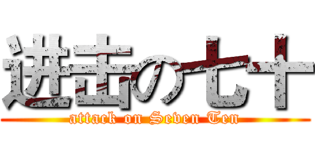 进击の七十 (attack on Seven Ten)