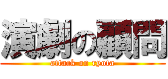 演劇の顧問 (attack on ryota)